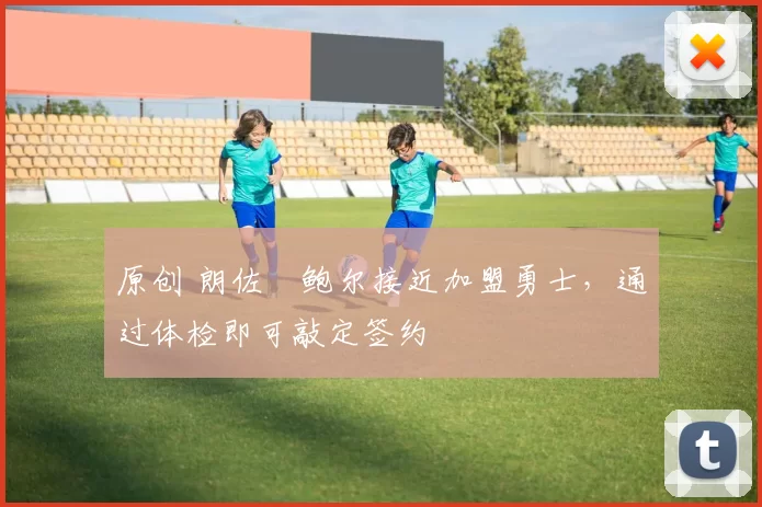 原创 朗佐・鲍尔接近加盟勇士，通过体检即可敲定签约