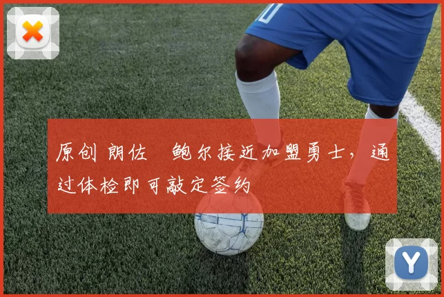 原创 朗佐・鲍尔接近加盟勇士，通过体检即可敲定签约