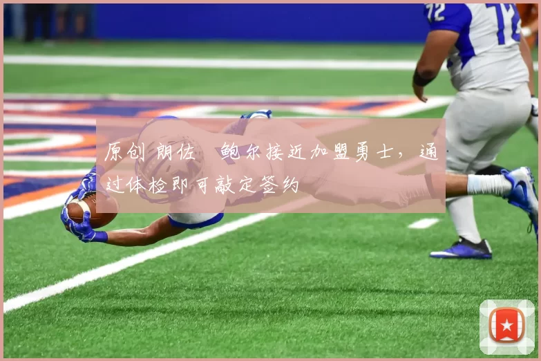 原创 朗佐・鲍尔接近加盟勇士，通过体检即可敲定签约