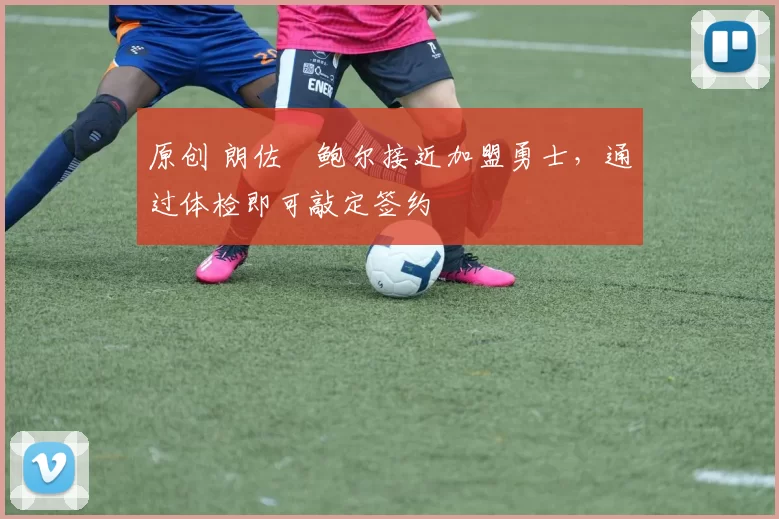 原创 朗佐・鲍尔接近加盟勇士，通过体检即可敲定签约