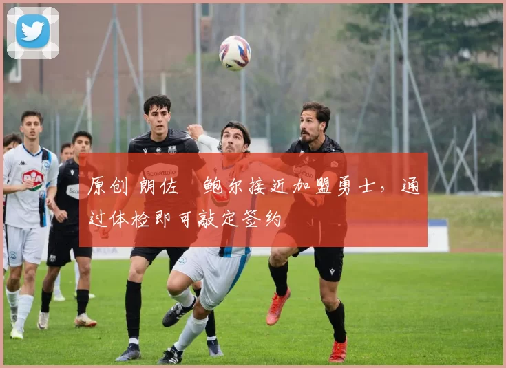 原创 朗佐・鲍尔接近加盟勇士，通过体检即可敲定签约