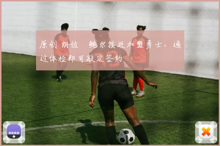 原创 朗佐・鲍尔接近加盟勇士，通过体检即可敲定签约