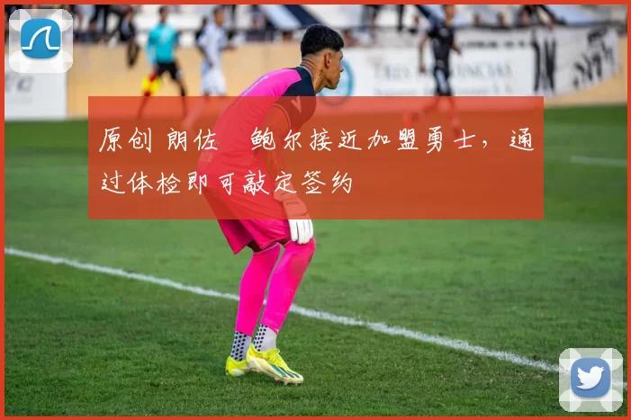 原创 朗佐・鲍尔接近加盟勇士，通过体检即可敲定签约