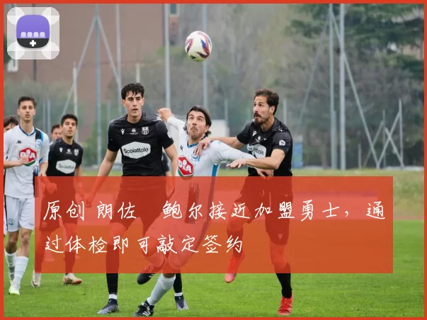 原创 朗佐・鲍尔接近加盟勇士，通过体检即可敲定签约