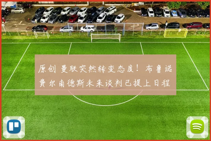 原创 曼联突然转变态度！布鲁诺・费尔南德斯未来谈判已提上日程