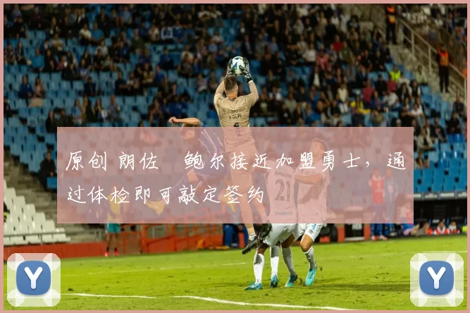 原创 朗佐・鲍尔接近加盟勇士，通过体检即可敲定签约