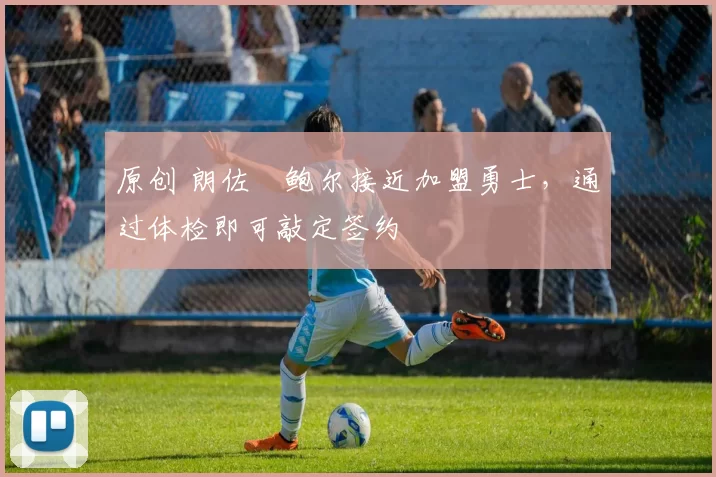 原创 朗佐・鲍尔接近加盟勇士，通过体检即可敲定签约