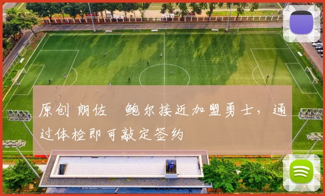 原创 朗佐・鲍尔接近加盟勇士，通过体检即可敲定签约