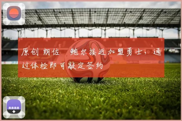 原创 朗佐・鲍尔接近加盟勇士，通过体检即可敲定签约