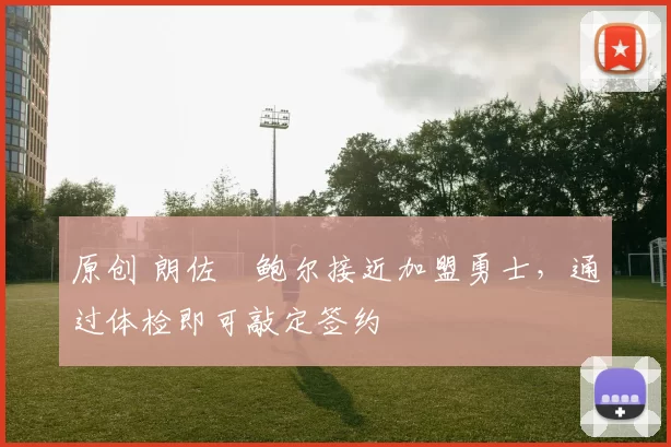 原创 朗佐・鲍尔接近加盟勇士，通过体检即可敲定签约