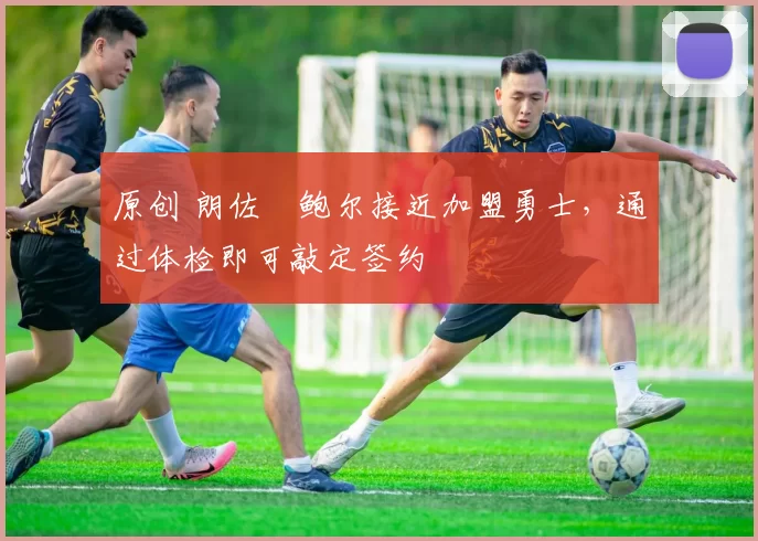 原创 朗佐・鲍尔接近加盟勇士，通过体检即可敲定签约