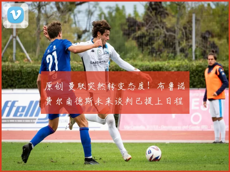 原创 曼联突然转变态度!布鲁诺・费尔南德斯未来谈判已提上日程