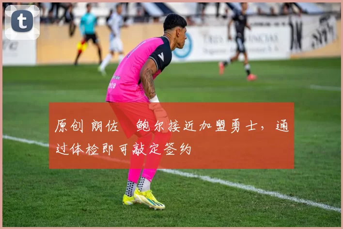 原创 朗佐・鲍尔接近加盟勇士，通过体检即可敲定签约