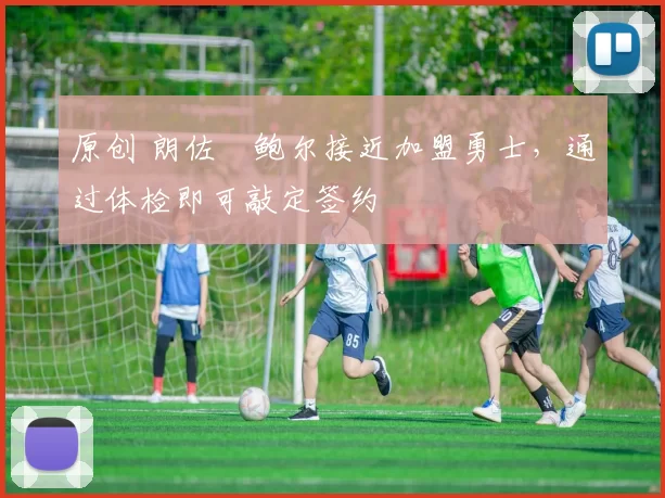 原创 朗佐・鲍尔接近加盟勇士，通过体检即可敲定签约