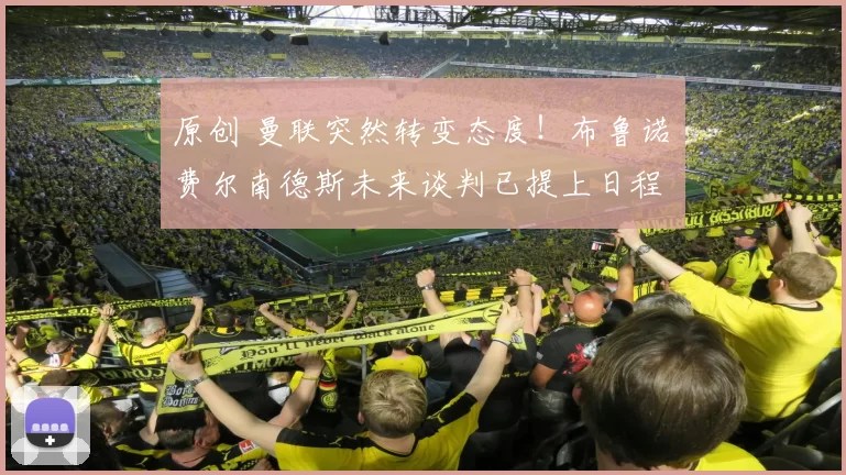 原创 曼联突然转变态度！布鲁诺・费尔南德斯未来谈判已提上日程