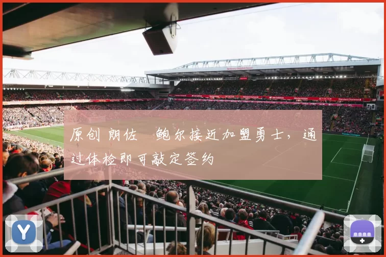 原创 朗佐・鲍尔接近加盟勇士，通过体检即可敲定签约