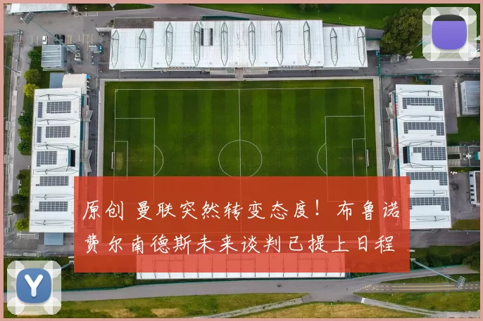 原创 曼联突然转变态度！布鲁诺・费尔南德斯未来谈判已提上日程