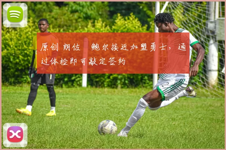 原创 朗佐・鲍尔接近加盟勇士，通过体检即可敲定签约