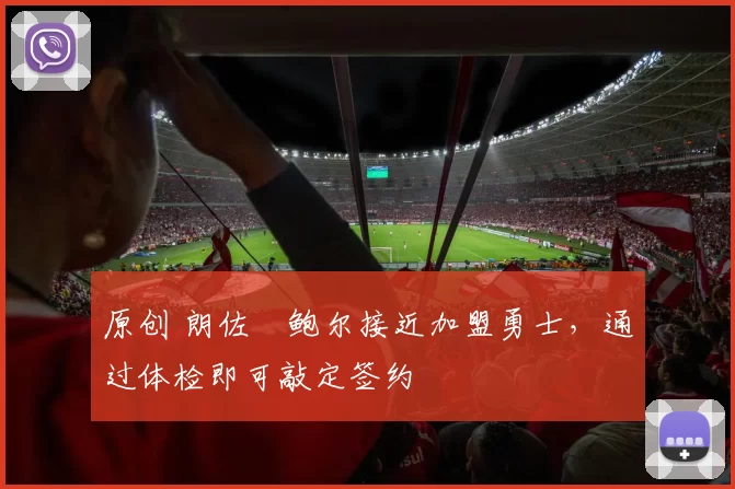 原创 朗佐・鲍尔接近加盟勇士，通过体检即可敲定签约