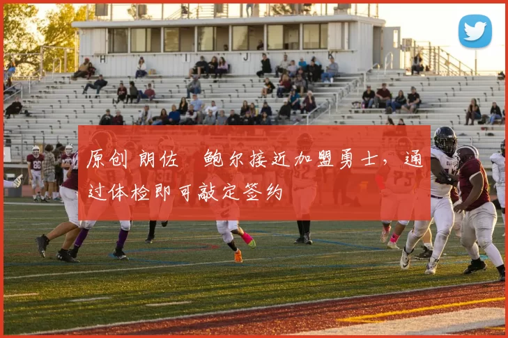 原创 朗佐・鲍尔接近加盟勇士，通过体检即可敲定签约