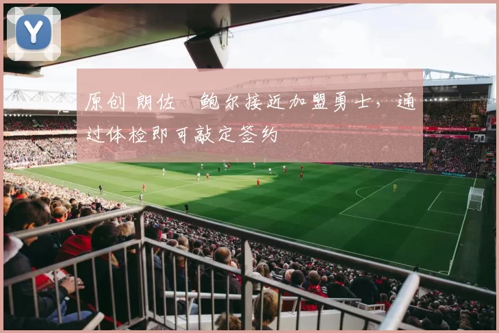 原创 朗佐・鲍尔接近加盟勇士，通过体检即可敲定签约