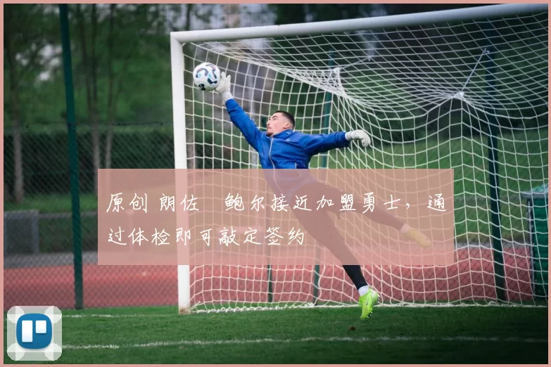 原创 朗佐・鲍尔接近加盟勇士，通过体检即可敲定签约