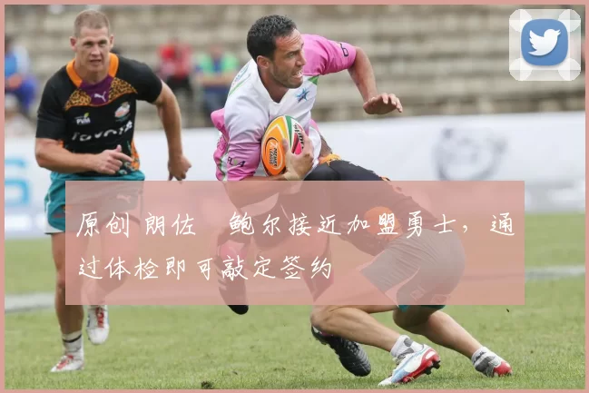 原创 朗佐・鲍尔接近加盟勇士，通过体检即可敲定签约