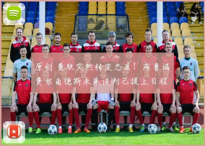 原创 曼联突然转变态度！布鲁诺・费尔南德斯未来谈判已提上日程