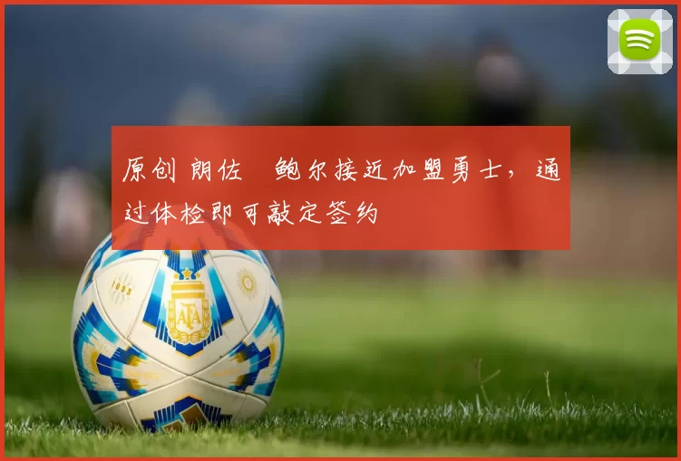 原创 朗佐・鲍尔接近加盟勇士，通过体检即可敲定签约