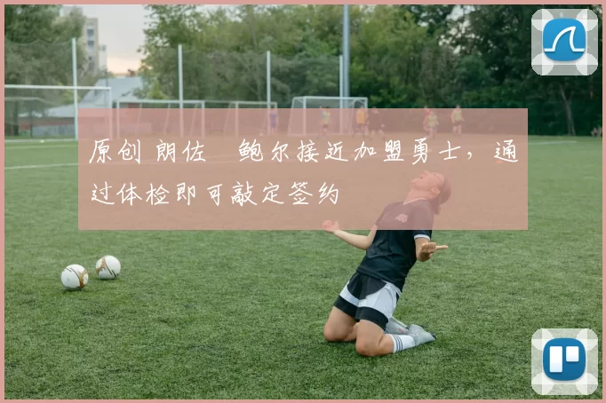 原创 朗佐・鲍尔接近加盟勇士，通过体检即可敲定签约