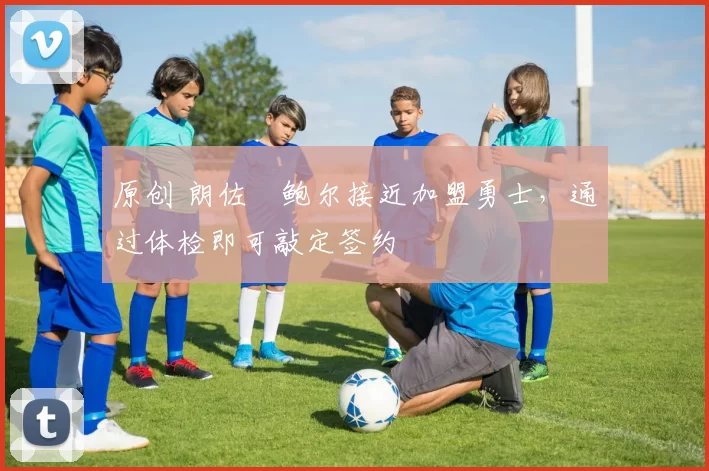 原创 朗佐・鲍尔接近加盟勇士，通过体检即可敲定签约