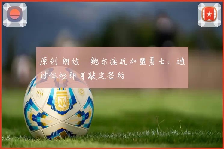 原创 朗佐・鲍尔接近加盟勇士，通过体检即可敲定签约