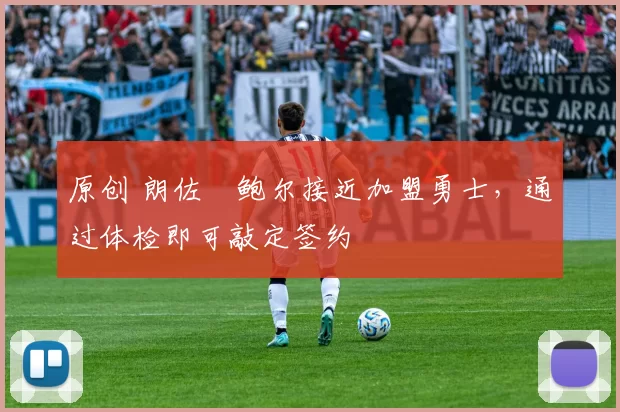 原创 朗佐・鲍尔接近加盟勇士，通过体检即可敲定签约