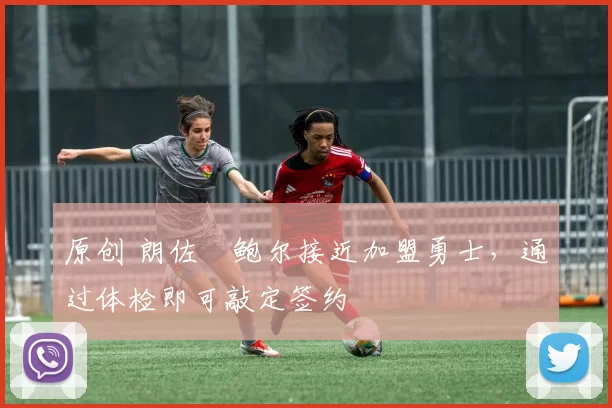 原创 朗佐・鲍尔接近加盟勇士，通过体检即可敲定签约