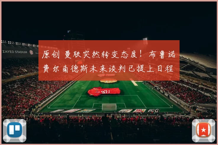 原创 曼联突然转变态度！布鲁诺・费尔南德斯未来谈判已提上日程