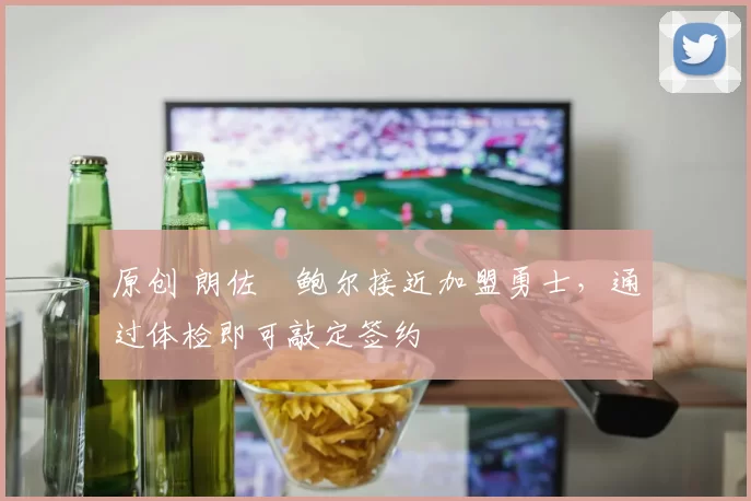 原创 朗佐・鲍尔接近加盟勇士，通过体检即可敲定签约