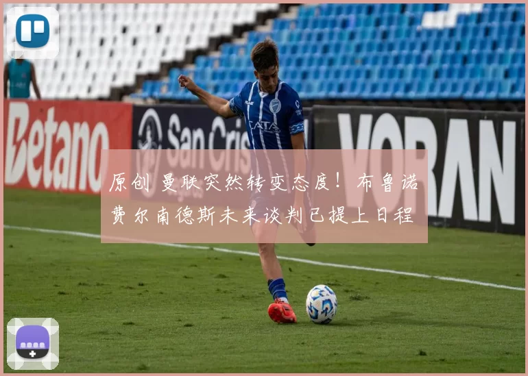 原创 曼联突然转变态度！布鲁诺・费尔南德斯未来谈判已提上日程