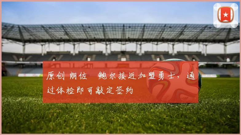 原创 朗佐・鲍尔接近加盟勇士，通过体检即可敲定签约