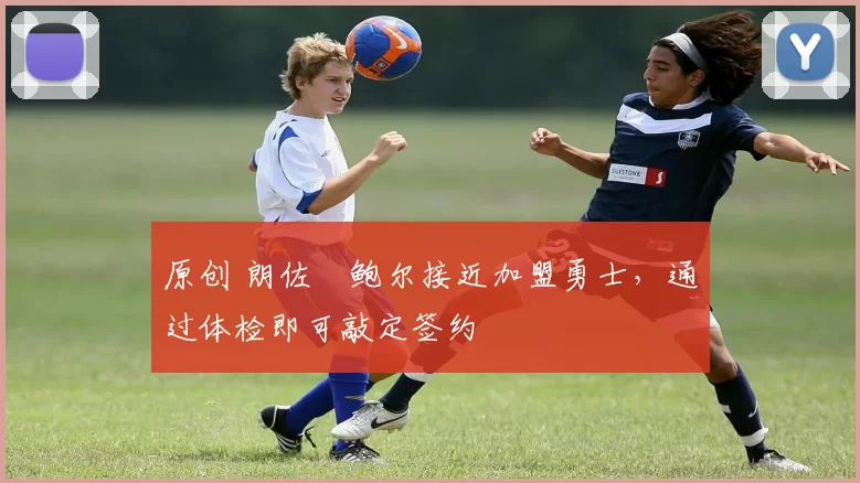 原创 朗佐・鲍尔接近加盟勇士，通过体检即可敲定签约