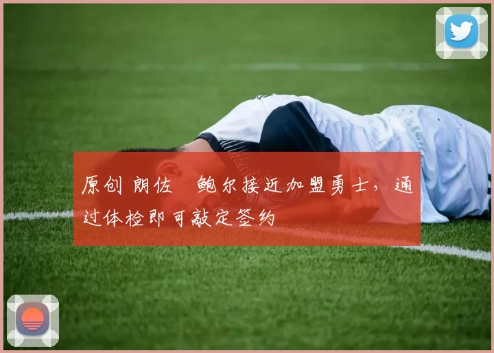 原创 朗佐・鲍尔接近加盟勇士，通过体检即可敲定签约