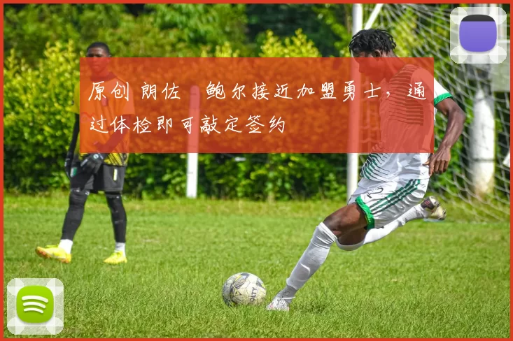 原创 朗佐・鲍尔接近加盟勇士，通过体检即可敲定签约