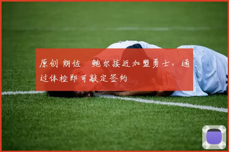 原创 朗佐・鲍尔接近加盟勇士，通过体检即可敲定签约