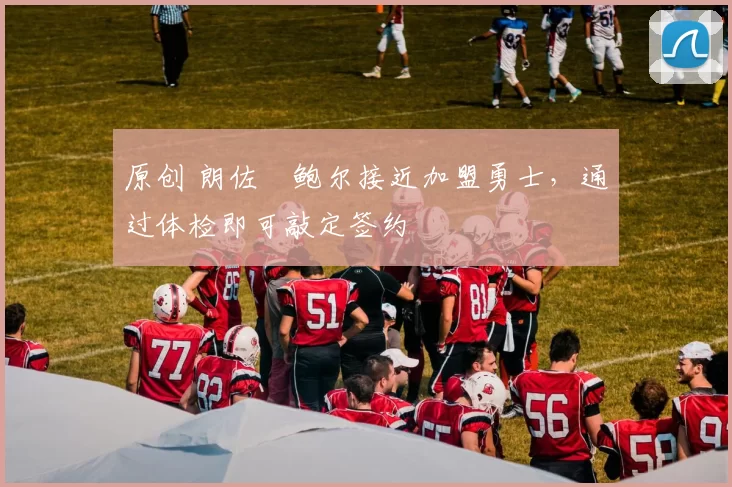 原创 朗佐・鲍尔接近加盟勇士，通过体检即可敲定签约