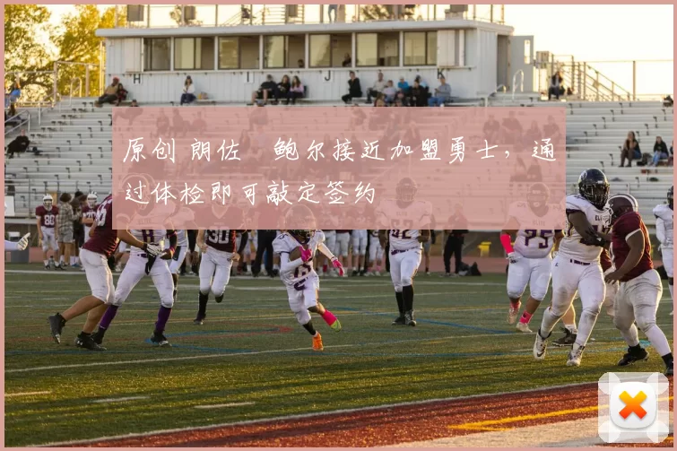 原创 朗佐・鲍尔接近加盟勇士，通过体检即可敲定签约