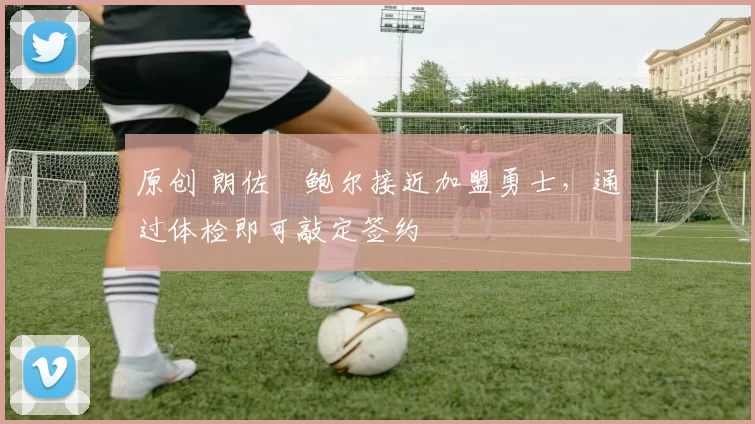 原创 朗佐・鲍尔接近加盟勇士，通过体检即可敲定签约