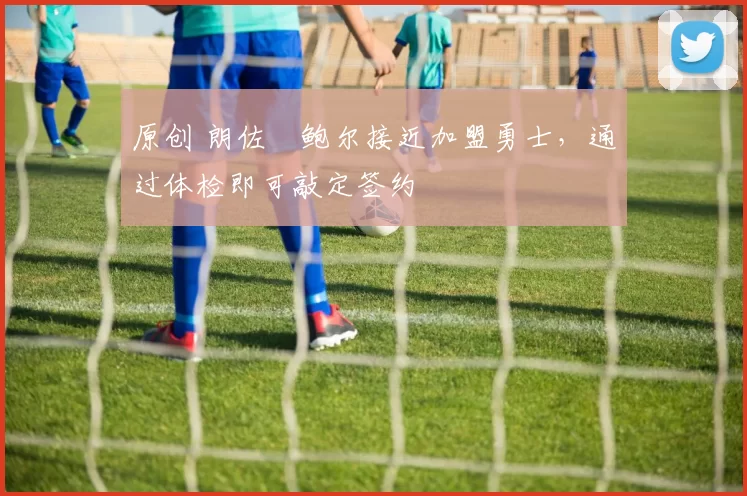 原创 朗佐・鲍尔接近加盟勇士，通过体检即可敲定签约