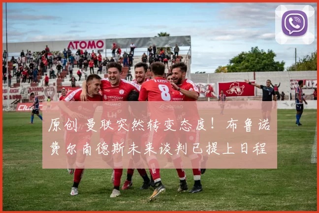 原创 曼联突然转变态度！布鲁诺・费尔南德斯未来谈判已提上日程