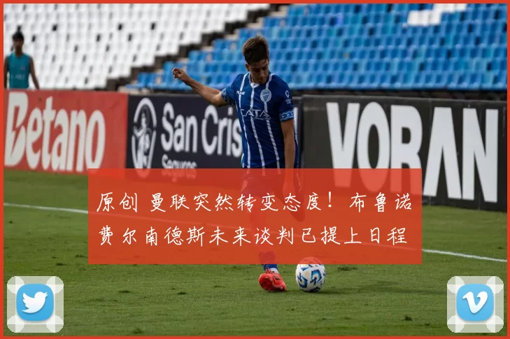 原创 曼联突然转变态度！布鲁诺・费尔南德斯未来谈判已提上日程