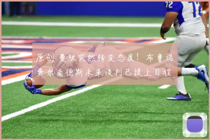 原创 曼联突然转变态度！布鲁诺・费尔南德斯未来谈判已提上日程