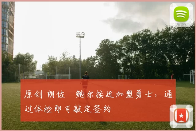 原创 朗佐・鲍尔接近加盟勇士，通过体检即可敲定签约